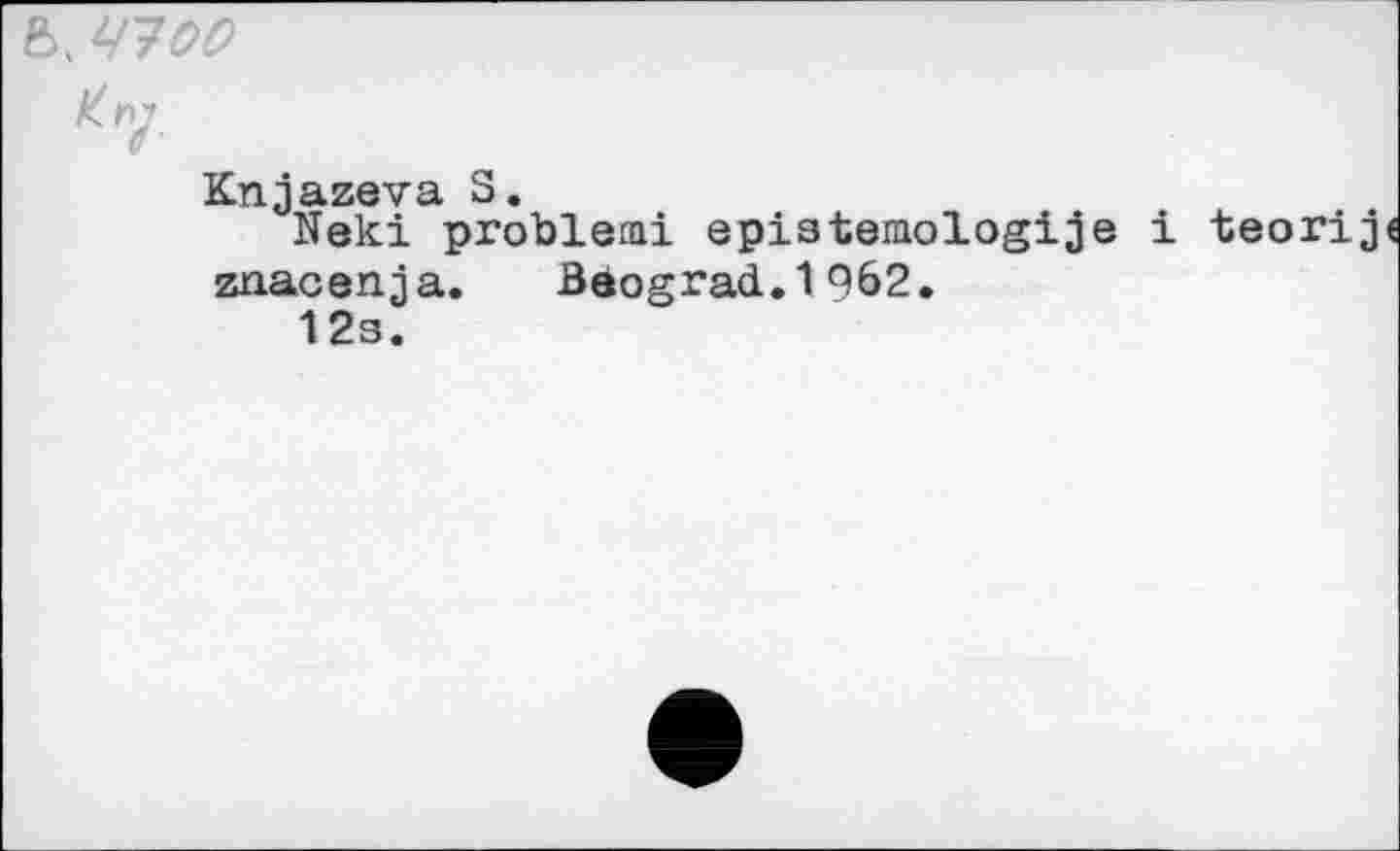 ﻿b. ЧУ 00
Knjazeva S.
Neki problem! epistemologije i teorij znacenja. Böograd.1962.
12s.